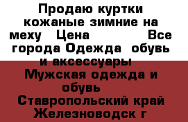 Продаю куртки кожаные зимние на меху › Цена ­ 14 000 - Все города Одежда, обувь и аксессуары » Мужская одежда и обувь   . Ставропольский край,Железноводск г.